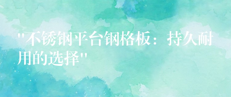“不锈钢平台钢格板：持久耐用的选择”