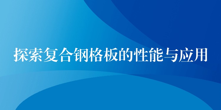 探索复合钢格板的性能与应用