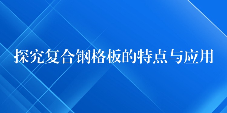 探究复合钢格板的特点与应用