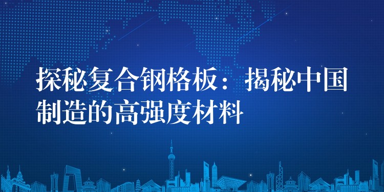 探秘复合钢格板：揭秘中国制造的高强度材料