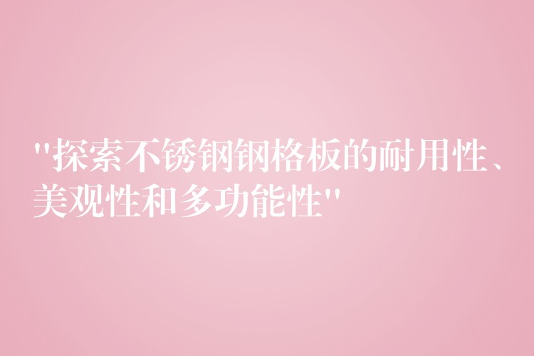 “探索不锈钢钢格板的耐用性、美观性和多功能性”
