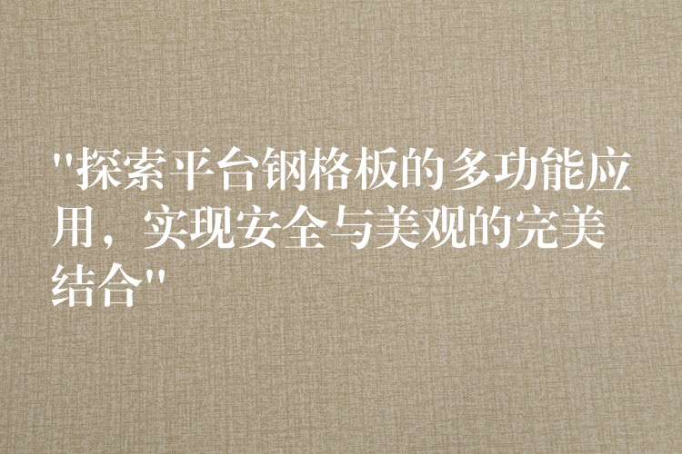 “探索平台钢格板的多功能应用，实现安全与美观的完美结合”
