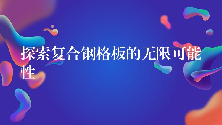 探索复合钢格板的无限可能性