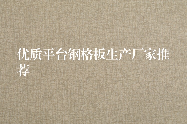 优质平台钢格板生产厂家推荐