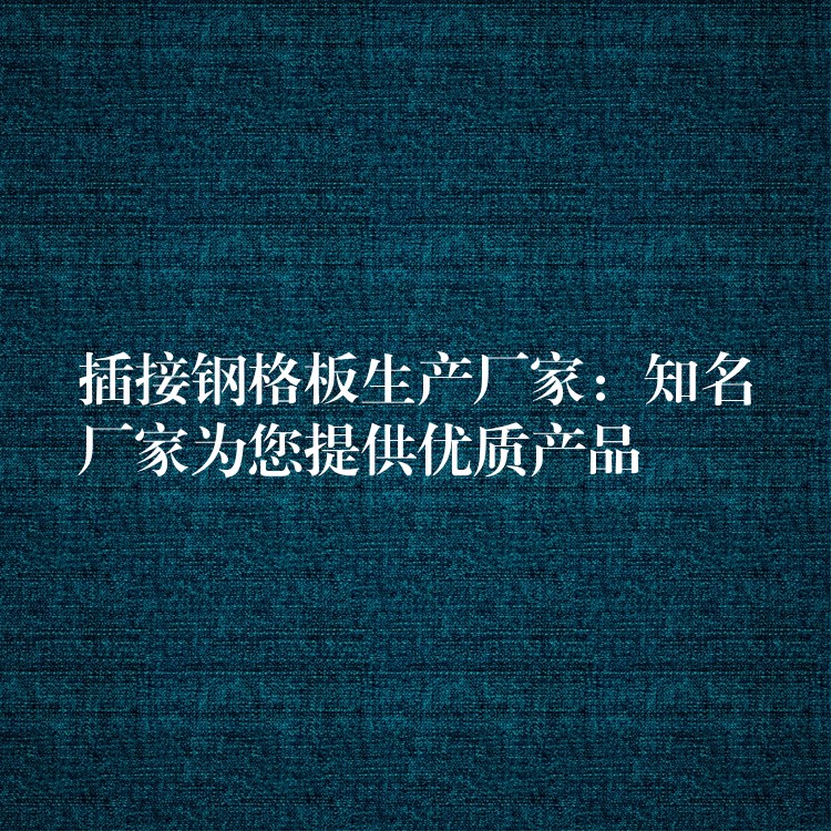插接钢格板生产厂家：知名厂家为您提供优质产品