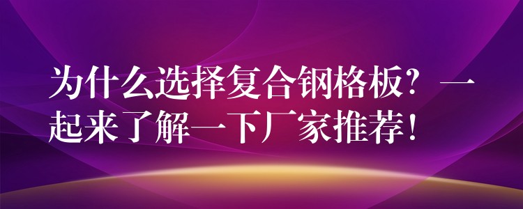 为什么选择复合钢格板？一起来了解一下厂家推荐！