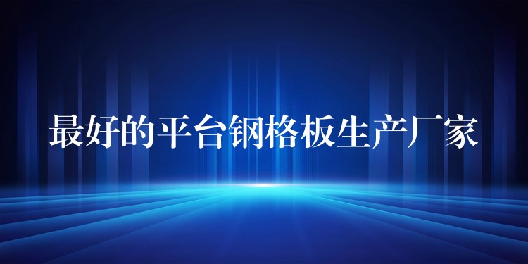 最好的平台钢格板生产厂家
