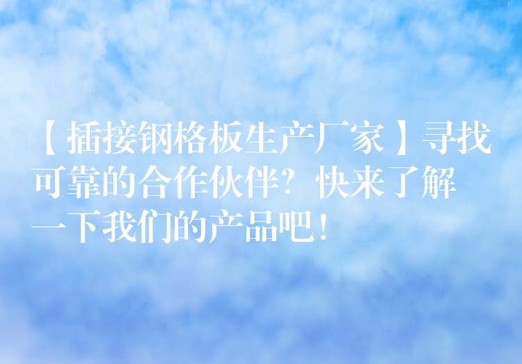 【插接钢格板生产厂家】寻找可靠的合作伙伴？快来了解一下我们的产品吧！
