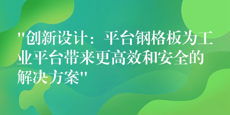 “创新设计：平台钢格板为工业平台带来更高效和安全的解决方案”