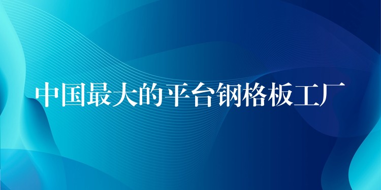中国最大的平台钢格板工厂