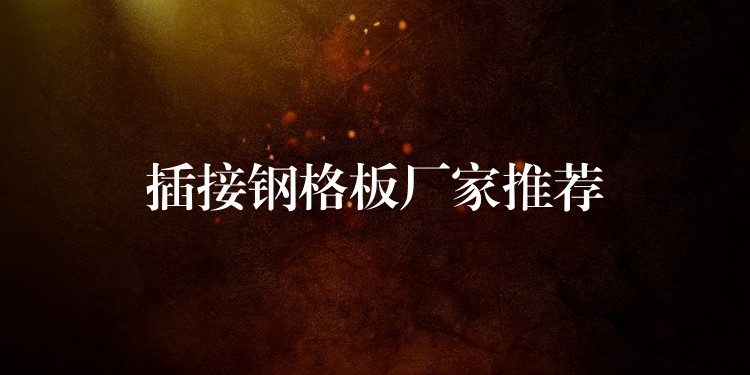 插接钢格板厂家推荐