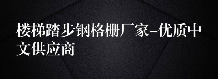 楼梯踏步钢格栅厂家-优质中文供应商