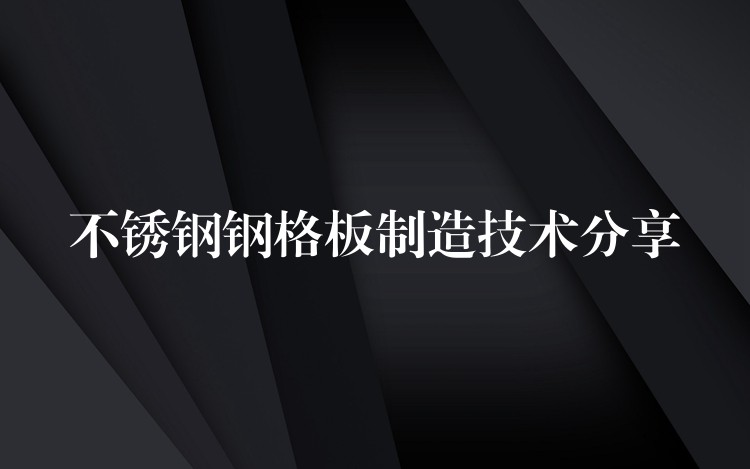 不锈钢钢格板制造技术分享
