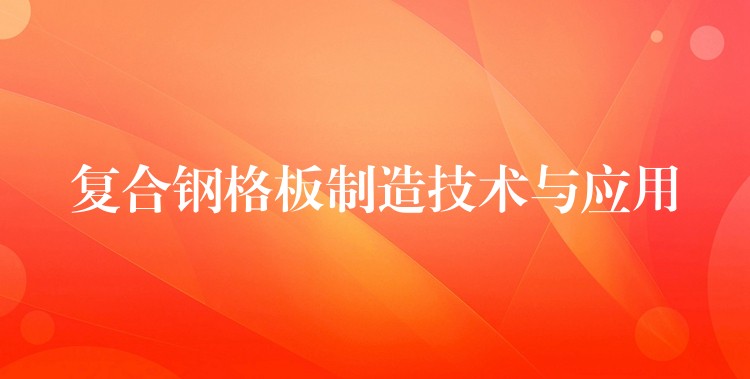 复合钢格板制造技术与应用