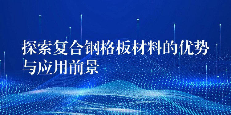 探索复合钢格板材料的优势与应用前景