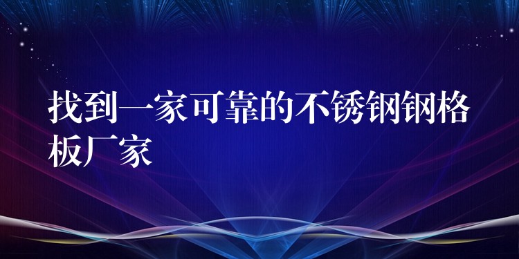 找到一家可靠的不锈钢钢格板厂家