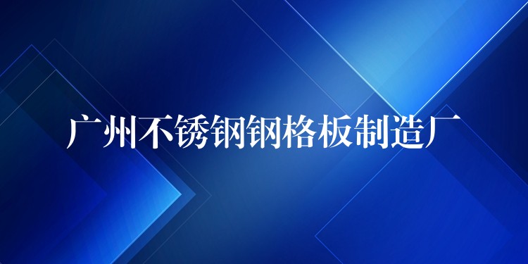 广州不锈钢钢格板制造厂