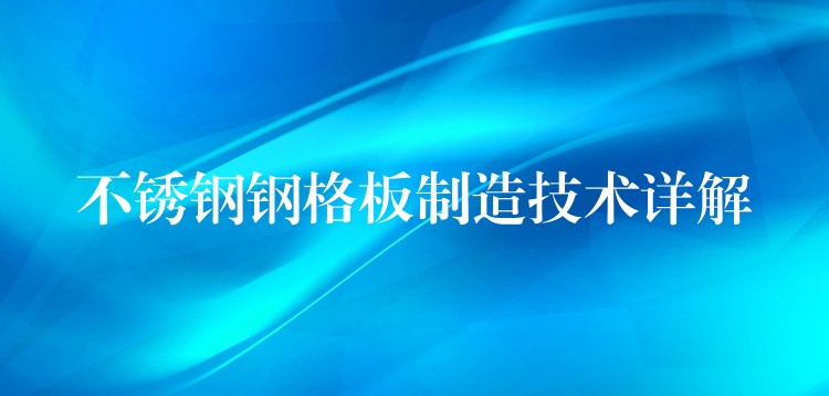 不锈钢钢格板制造技术详解