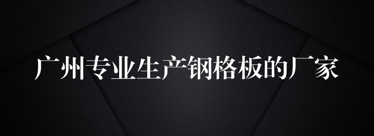广州专业生产钢格板的厂家