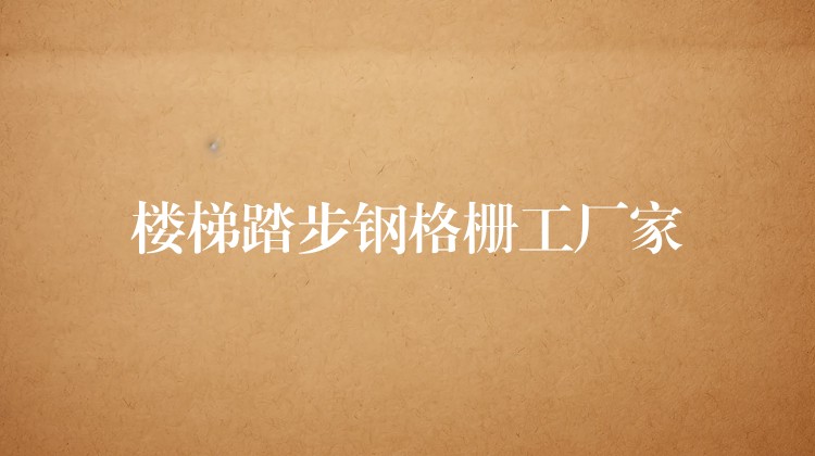 楼梯踏步钢格栅工厂家