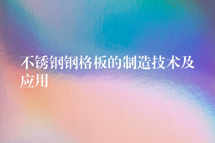 不锈钢钢格板的制造技术及应用