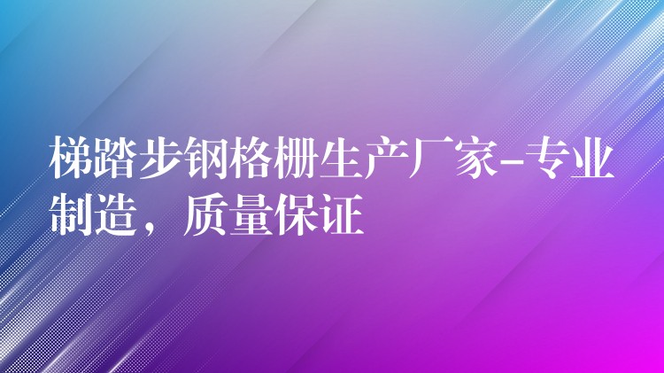 梯踏步钢格栅生产厂家-专业制造，质量保证