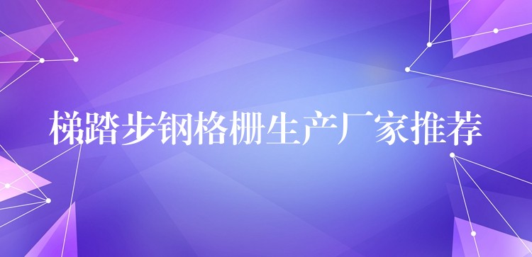 梯踏步钢格栅生产厂家推荐