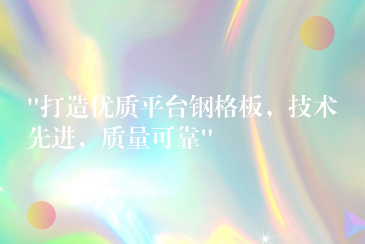 “打造优质平台钢格板，技术先进，质量可靠”